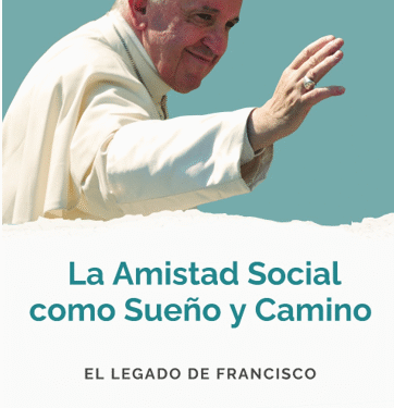 “La Amistad Social como Sueño y Camino. El legado de Francisco”